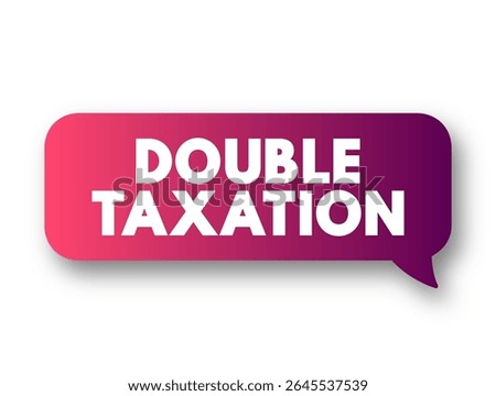 Double Taxation is the levying of tax by two or more jurisdictions on the same income, asset, or financial transaction, text concept message bubble