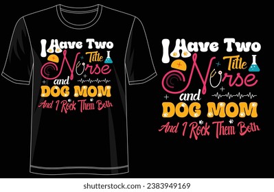 Double Title Tee - 'I Have Two Title Nurse and Dog Mom and I Rock Them Both' Cool T-Shirt Design, For print, illustration, typography, Premium Quality Wear svg