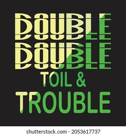 DOUBLE DOUBLE TOIL  AND TROUBLE