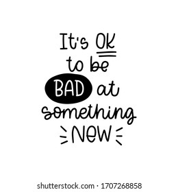 Doubts, difficulty and achievement quote vector design with It’s OK to be bad at something new lettering phrase. Handwritten message about hard beginning of a work, learning or training.