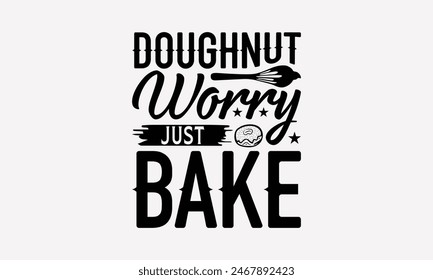 Doughnut Worry Just Bake - Baking T- Shirt Design, Hand Drawn Lettering Phrase For Cutting Machine, Illustration For Prints On Bags, Posters Vector Template, EPS 10