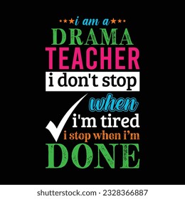 I am a Drama teacher i don’t stop when I’m tired i stop when i am done. Teacher t shirt design. Vector quote. For t shirt, typography, print, gift card, label sticker, flyers, mug design, POD.