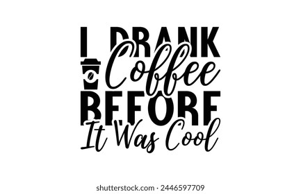 I Drank Coffee Before It Was Cool -  on white background,Instant Digital Download. Illustration for prints on t-shirt and bags, posters