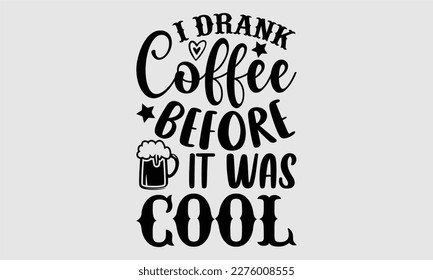 I drank coffee before it was cool- Coffee T shirt design, Hand drawn lettering phrase, typography, vector, eps, sublimation, Template, Modern calligraphy, svg Files for Cricut, Poster, Vector illustra