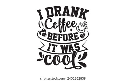 I Drank Coffee Before It Was Cool- Coffee t- shirt design, Hand drawn vintage hand lettering, This illustration can be used as a print on t-shirts and bags, stationary or as a poster.