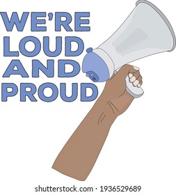 Drawing of a hand holding a megaphone and the phrase We're Loud and Proud