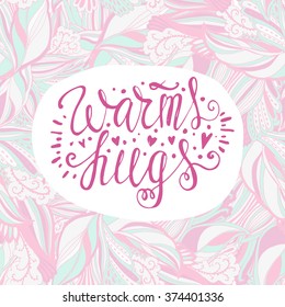Drawn by hand the words "warms hugs" against the backdrop of a beautiful pattern. Bright hand-drawn pattern. It can be used for postcards, posters, invitations, requests to Valentine's Day