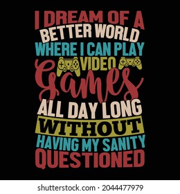 I Dream Of A Better World Where I Can Play Video Games All Day Long Without Having My Sanity Questioned, World Best Gamer Name, Video Games, Funny Games Day Design Vector Illustration 