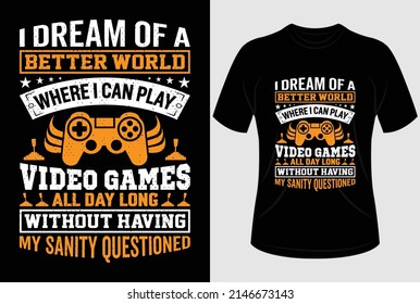 I Dream Of A Better World Where I Can Play Video Games All Day Long Without Having My Sanity Questioned T-shirt Design
