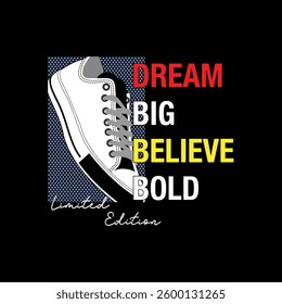 DREAM BIG BELIEVE BOLD LIMITED EDITION - MODERN AND STYLISH TYPOGRAPHY DESIGN, VECTOR PRINT T-SHIRT, GRAPHIC VECTOR DESIGN, URBAN STYLE, STREET WEAR FASHION ILLUSTRATION, 
