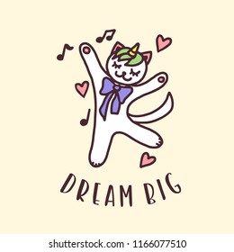 Dream big cat unicorn hand drawn nursery print. Colorful cute drawing for kids apparel textile design. Motivational childhood related quote typography. Vector illustration.