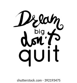 Dream big. Don't quit. Motivation quote. Hand lettering. Can be used as a print on T-shirts and bags, for posters, invitations and cards. 