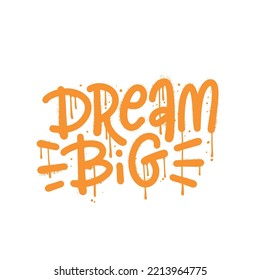 Dream big - hand drawn urban graffiti lettering motivation quote. Artistic wall art design for a logo, greeting cards, posters, banners, seasonal greetings. textured spray vector illustrations.