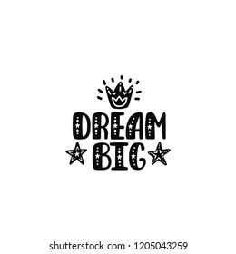 Dream big. Inspirational printable quote with stars and crown. Vector hand drawn phrase for print, poster, tshirt, playroom, nursery, apparel decoration, greeting card. Typographic design.