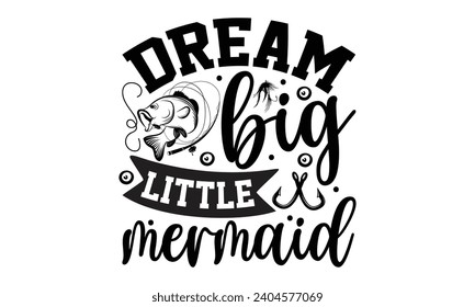 Dream Big Little Mermaid- Fishing t- shirt design, Hand drawn lettering phrase for Cutting Machine, Silhouette Cameo, Cricut, Vector illustration Template.