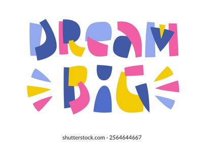 Dream Big. Playful typography with bold lettering in collage styles creates a lively appearance. The decor with colorful abstract shapes in a bright and catchy color scheme that for optimistic mood