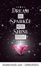 Dream Big, Sparkle More, Shine Bright. Vector Typographic Quote with Realistic Pink Glowing Shining Diamond. Gemstone, Diamond, Sparkle, Jewerly Concept. Motivational Inspirational Poster