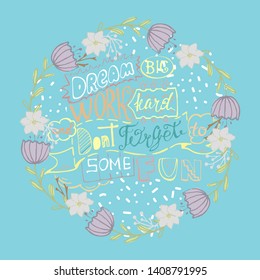 Dream big work hard and dont forget to some fun- inspiring,motivation quote with wreath flowers on a blue background .Colorful lettering for postcards and banners. Vector illustration made by hand