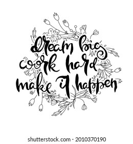 Dream Big. Work Hard. Make It Happen. Hand lettering grunge card with flower background. Handcrafted doodle letters in retro style. Hand-drawn vintage vector typography illustration