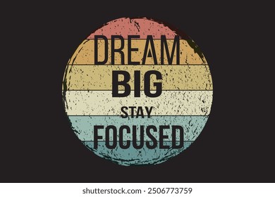 Dream big, work hard, stay focused