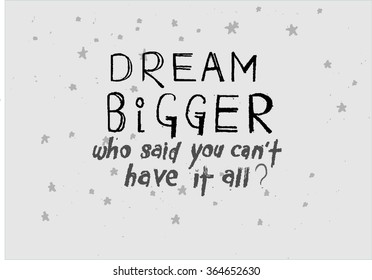 Dream Bigger | Who said you can't have it all? | Hand written inspirational quotes