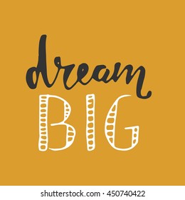 Dream big.Motivation quote. Hand lettering. Can be used as a print on T-shirts and bags, for posters, invitations and cards.