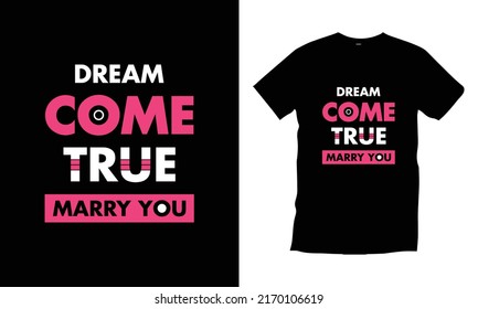 Dream come true marry you. Woman female girl typography t shirt design for prints, appeal, vector, art, illustration, typography, poster, template, trendy black tee shirt design.