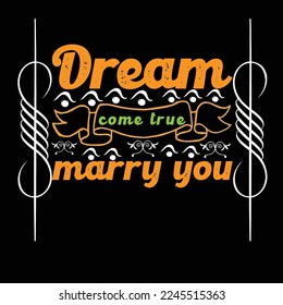 Dream come true marry you-Typhographic t-shirt design Ready for Print.