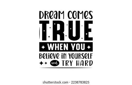 Dream comes true when you believe in yourself and try hard - Inspirational or motivational quotes lettering t-shirt design, SVG cut files, Calligraphy for posters, Hand drawn typography