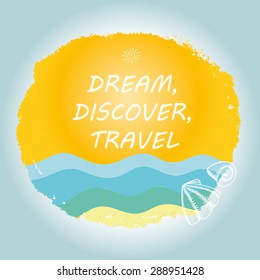 Dream, Discover, Travel -  Inspirational Traveler Typographic  Quotation on a illustration of sea, sun and sand.  Motivation words on a grunge paint circle. Watercolor abstract round background.Vector.