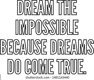 Dream the impossible because dreams do come true