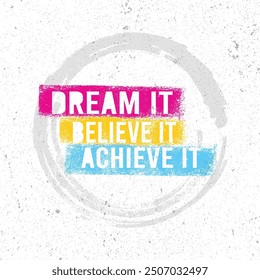 Dream It, Believe It, Achieve It.  Vector Typography Banner Design Concept on Grunge background.