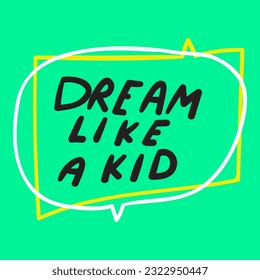 Dream like a kid. Speech bubble. Vector illustration on green background.