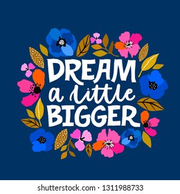 Dream a little bigger - hand written lettering illustration. Feminism quote made in vector. Woman motivational slogan. Inscription for t shirts, posters, cards. Floral digital sketch style design.