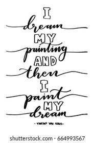 I Dream My Painting And Then I Paint My Dream. Hand Lettered Quote. Modern Calligraphy. Handwritten Inspirational motivational quote.