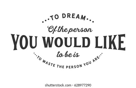 To dream of the person you would like to be is to waste the person you are. Inspirational Quotes Motivational Quotes