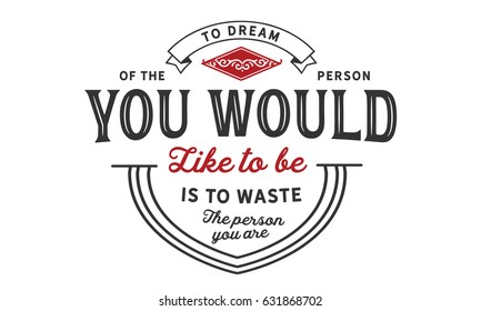 To dream of the person you would like to be is to waste the person you are. Inspirational Quotes Motivational Quotes