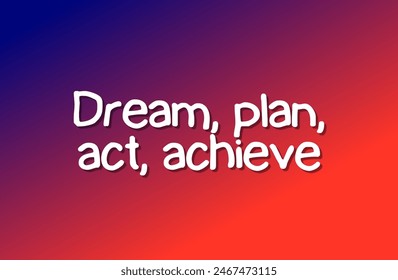Dream, plan, act, achieve Inspirational and motivational quotes, typography, fashion, art, designs: for prints, posters, cards, t shirt, coffee mug hoodies etc.