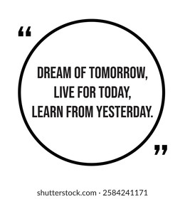 Dream of tomorrow, live for today, learn from yesterday, inspirational design quote, motivational quotes, typography illustration lettering quotes