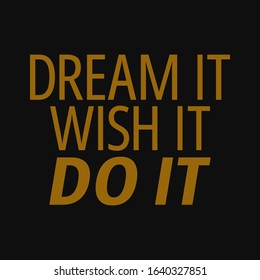 Dream it wish it do it. Inspirational and motivational quote.