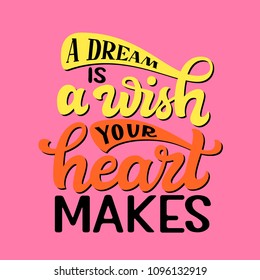 A dream is a wish your heart makes. Hand drawn inspirational quote. Vector lettering for posters, t shirts, kids decor.