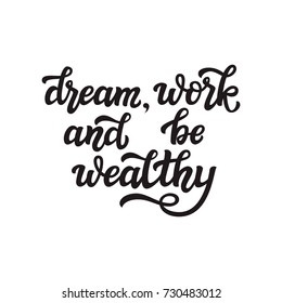 Dream, work and be wealthy. Hand drawn motivational quote. Vector calligraphy for posters, prints, t shirts, home decoration.
