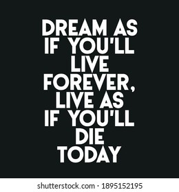 Dream As If You'll Live Forever Live As If You'll Die Today