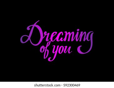 Dreaming of You. Hand Lettered Quote. Modern Calligraphy. Romantic slogan and quote for love cards and prints
