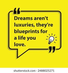 "Dreams aren't luxuries, they're blueprints for a life you love. "- motivational life changing quotes for success and goal achievements.