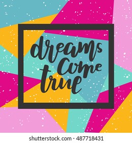 Dreams come true on bright geometric background. Hand drawn lettering. Square frame. Template for design. Vector illustration