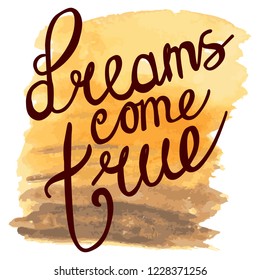 dreams come true. yellow with brown watercolor texture. hand lettering positive quote, calligraphy vector illustration