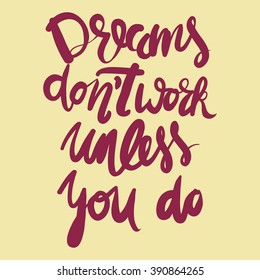 Dreams don't work unless you do.Motivational quote. Hand lettering and custom typography for your designs: t-shirts, bags, for posters, invitations, cards, etc.