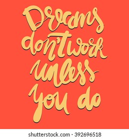 Dreams don't work unless you do.Motivational quote. Hand lettering and custom typography for your designs: t-shirts, bags, for posters, invitations, cards, etc.