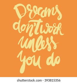 Dreams don't work unless you do.Motivational quote. Hand lettering and custom typography for your designs: t-shirts, bags, for posters, invitations, cards, etc.